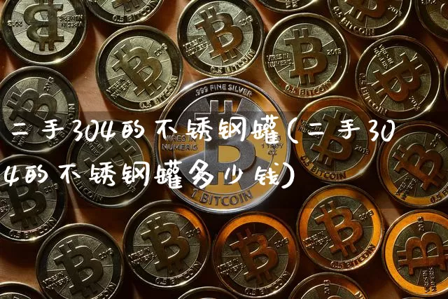 二手304的不锈钢罐(二手304的不锈钢罐多少钱)_https://www.qgjzrcxxzxpt.com_广期所_第1张