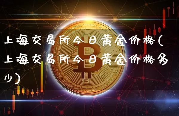 上海交易所今日黄金价格(上海交易所今日黄金价格多少)_https://www.qgjzrcxxzxpt.com_上期能源_第1张