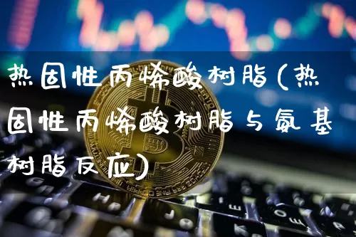 热固性丙烯酸树脂(热固性丙烯酸树脂与氨基树脂反应)_https://www.qgjzrcxxzxpt.com_郑商所_第1张
