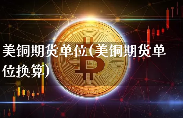 美铜期货单位(美铜期货单位换算)_https://www.qgjzrcxxzxpt.com_中金所_第1张