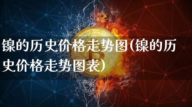 镍的历史价格走势图(镍的历史价格走势图表)_https://www.qgjzrcxxzxpt.com_大商所_第1张