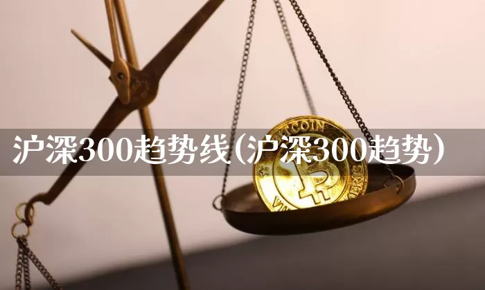 沪深300趋势线(沪深300趋势)_https://www.qgjzrcxxzxpt.com_郑商所_第1张