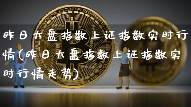 昨日大盘指数上证指数实时行情(昨日大盘指数上证指数实时行情走势)_https://www.qgjzrcxxzxpt.com_上期能源_第1张
