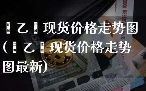 苯乙烯现货价格走势图(苯乙烯现货价格走势图最新)_https://www.qgjzrcxxzxpt.com_广期所_第1张