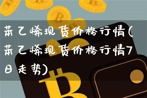 苯乙烯现货价格行情(苯乙烯现货价格行情7日走势)_https://www.qgjzrcxxzxpt.com_上期能源_第1张
