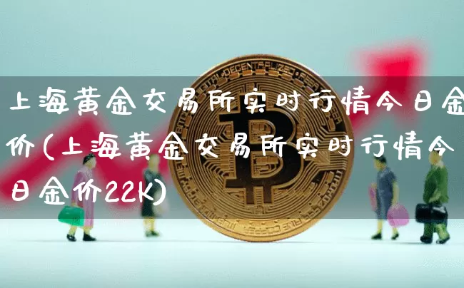 上海黄金交易所实时行情今日金价(上海黄金交易所实时行情今日金价22K)_https://www.qgjzrcxxzxpt.com_上期能源_第1张