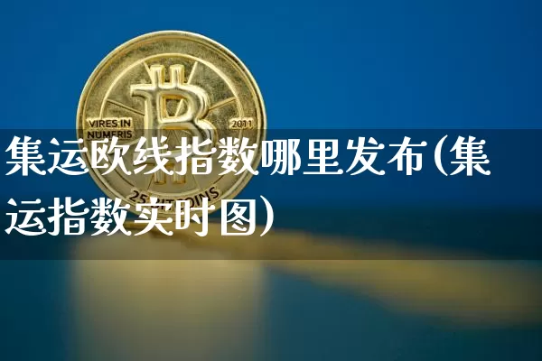 集运欧线指数哪里发布(集运指数实时图)_https://www.qgjzrcxxzxpt.com_广期所_第1张