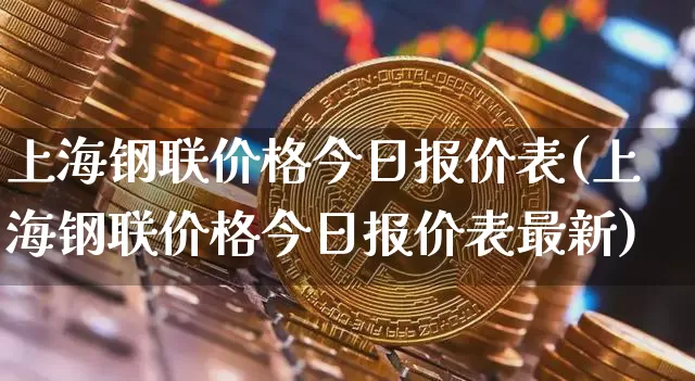 上海钢联价格今日报价表(上海钢联价格今日报价表最新)_https://www.qgjzrcxxzxpt.com_广期所_第1张