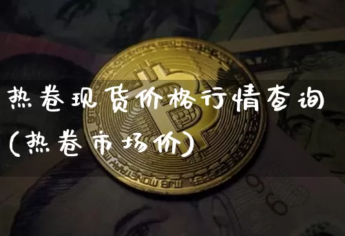 热卷现货价格行情查询(热卷市场价)_https://www.qgjzrcxxzxpt.com_广期所_第1张