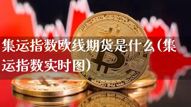 集运指数欧线期货是什么(集运指数实时图)_https://www.qgjzrcxxzxpt.com_大商所_第1张
