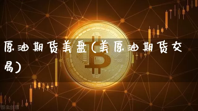原油期货美盘(美原油期货交易)_https://www.qgjzrcxxzxpt.com_郑商所_第1张