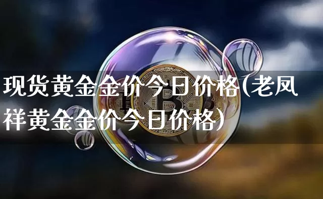 现货黄金金价今日价格(老凤祥黄金金价今日价格)_https://www.qgjzrcxxzxpt.com_上期能源_第1张