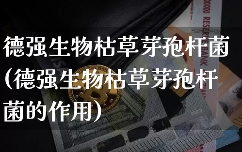德强生物枯草芽孢杆菌(德强生物枯草芽孢杆菌的作用)_https://www.qgjzrcxxzxpt.com_中金所_第1张