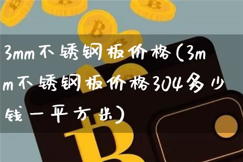3mm不锈钢板价格(3mm不锈钢板价格304多少钱一平方米)_https://www.qgjzrcxxzxpt.com_中金所_第1张