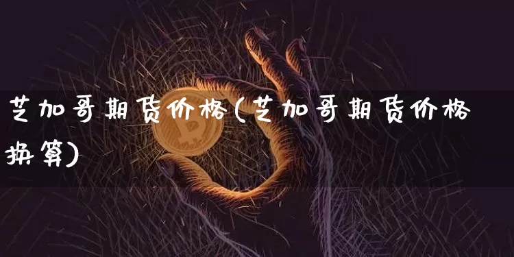 芝加哥期货价格(芝加哥期货价格换算)_https://www.qgjzrcxxzxpt.com_广期所_第1张