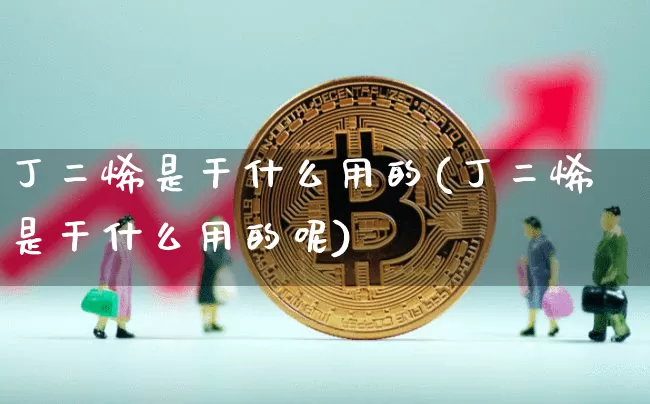 丁二烯是干什么用的(丁二烯是干什么用的呢)_https://www.qgjzrcxxzxpt.com_大商所_第1张