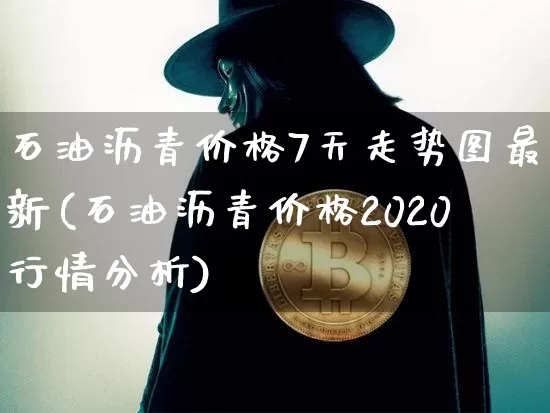 石油沥青价格7天走势图最新(石油沥青价格2020行情分析)_https://www.qgjzrcxxzxpt.com_大商所_第1张