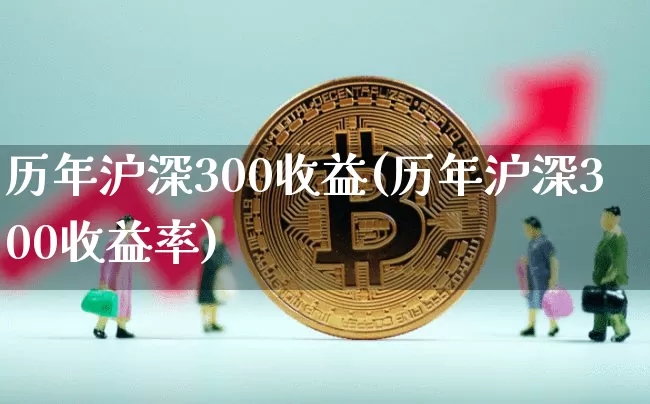 历年沪深300收益(历年沪深300收益率)_https://www.qgjzrcxxzxpt.com_郑商所_第1张