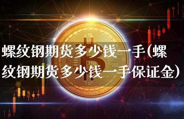 螺纹钢期货多少钱一手(螺纹钢期货多少钱一手保证金)_https://www.qgjzrcxxzxpt.com_广期所_第1张
