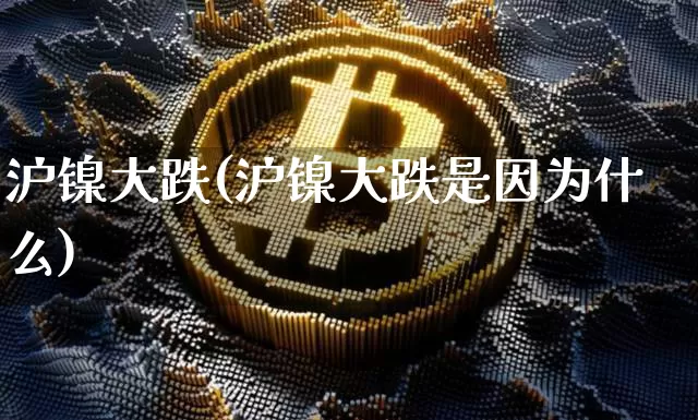 沪镍大跌(沪镍大跌是因为什么)_https://www.qgjzrcxxzxpt.com_郑商所_第1张