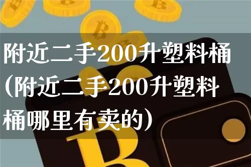 附近二手200升塑料桶(附近二手200升塑料桶哪里有卖的)_https://www.qgjzrcxxzxpt.com_上期所_第1张