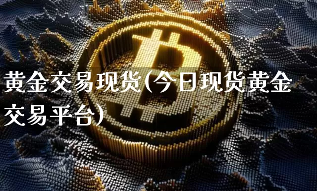 黄金交易现货(今日现货黄金交易平台)_https://www.qgjzrcxxzxpt.com_大商所_第1张