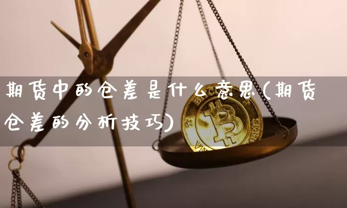 期货中的仓差是什么意思(期货仓差的分析技巧)_https://www.qgjzrcxxzxpt.com_上期所_第1张