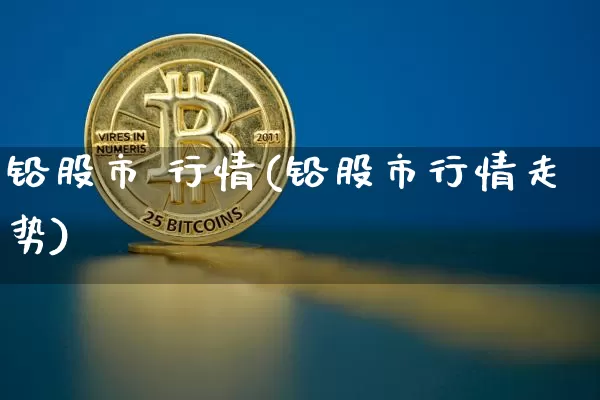 铅股市 行情(铅股市行情走势)_https://www.qgjzrcxxzxpt.com_上期能源_第1张