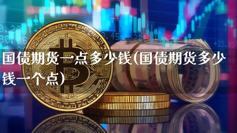 国债期货一点多少钱(国债期货多少钱一个点)_https://www.qgjzrcxxzxpt.com_中金所_第1张