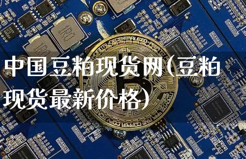 中国豆粕现货网(豆粕现货最新价格)_https://www.qgjzrcxxzxpt.com_郑商所_第1张