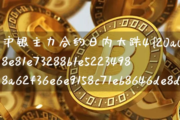 沪银主力合约日内大跌4%(沪银主力合约是哪个月份)_https://www.qgjzrcxxzxpt.com_上期所_第1张