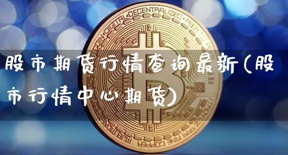 股市期货行情查询最新(股市行情中心期货)_https://www.qgjzrcxxzxpt.com_中金所_第1张