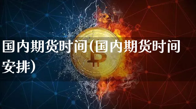 国内期货时间(国内期货时间安排)_https://www.qgjzrcxxzxpt.com_中金所_第1张
