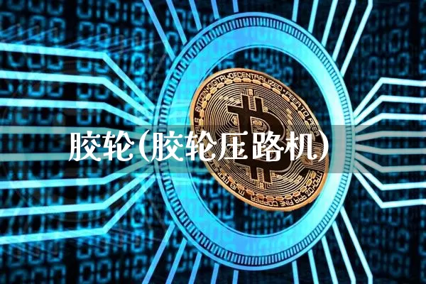 胶轮(胶轮压路机)_https://www.qgjzrcxxzxpt.com_上期能源_第1张