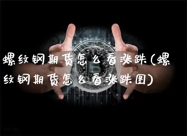 螺纹钢期货怎么看涨跌(螺纹钢期货怎么看涨跌图)_https://www.qgjzrcxxzxpt.com_广期所_第1张