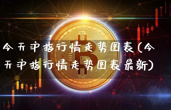 今天沪指行情走势图表(今天沪指行情走势图表最新)_https://www.qgjzrcxxzxpt.com_上期能源_第1张