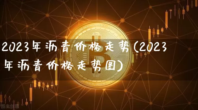 2023年沥青价格走势(2023年沥青价格走势图)_https://www.qgjzrcxxzxpt.com_广期所_第1张
