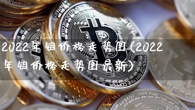 2022年钼价格走势图(2022年钼价格走势图最新)_https://www.qgjzrcxxzxpt.com_大商所_第1张