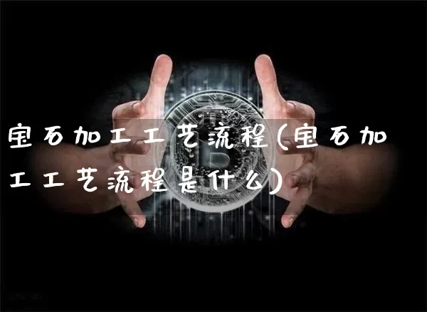 宝石加工工艺流程(宝石加工工艺流程是什么)_https://www.qgjzrcxxzxpt.com_上期能源_第1张