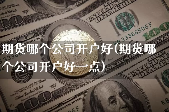 期货哪个公司开户好(期货哪个公司开户好一点)_中金所_第1张_财经网 期货哪个公司开户好(期货哪个公司开户好一点)_https://www.qgjzrcxxzxpt.com_中金所_第1张