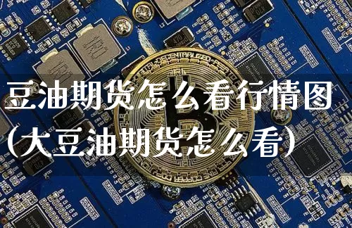 豆油期货怎么看行情图(大豆油期货怎么看)_https://www.qgjzrcxxzxpt.com_广期所_第1张