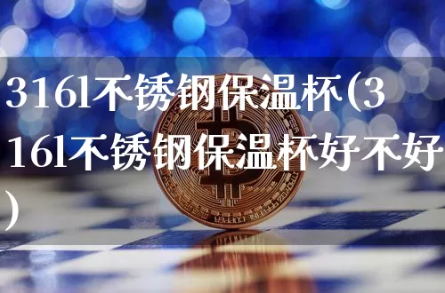 316l不锈钢保温杯(316l不锈钢保温杯好不好)_https://www.qgjzrcxxzxpt.com_上期能源_第1张