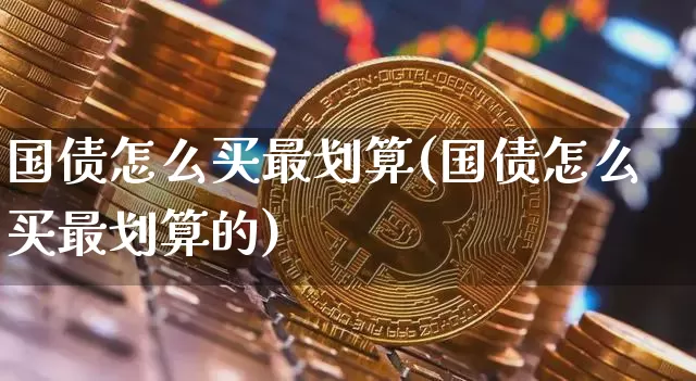 国债怎么买最划算(国债怎么买最划算的)_https://www.qgjzrcxxzxpt.com_广期所_第1张