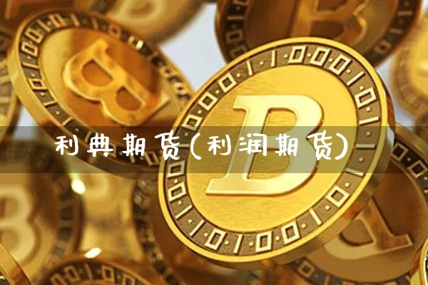 利典期货(利润期货)_https://www.qgjzrcxxzxpt.com_上期所_第1张