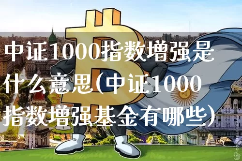 中证1000指数增强是什么意思(中证1000指数增强基金有哪些)_https://www.qgjzrcxxzxpt.com_上期能源_第1张