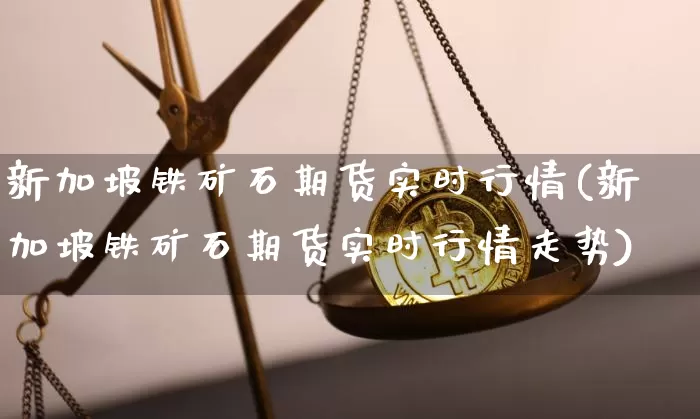新加坡铁矿石期货实时行情(新加坡铁矿石期货实时行情走势)_https://www.qgjzrcxxzxpt.com_广期所_第1张