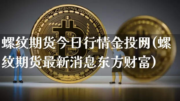 螺纹期货今日行情金投网(螺纹期货最新消息东方财富)_https://www.qgjzrcxxzxpt.com_大商所_第1张