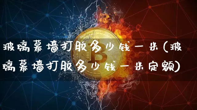 玻璃幕墙打胶多少钱一米(玻璃幕墙打胶多少钱一米定额)_https://www.qgjzrcxxzxpt.com_广期所_第1张