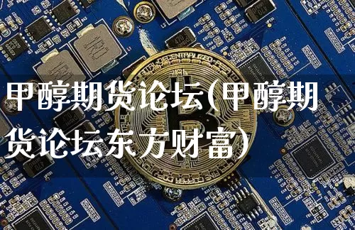 甲醇期货论坛(甲醇期货论坛东方财富)_https://www.qgjzrcxxzxpt.com_中金所_第1张