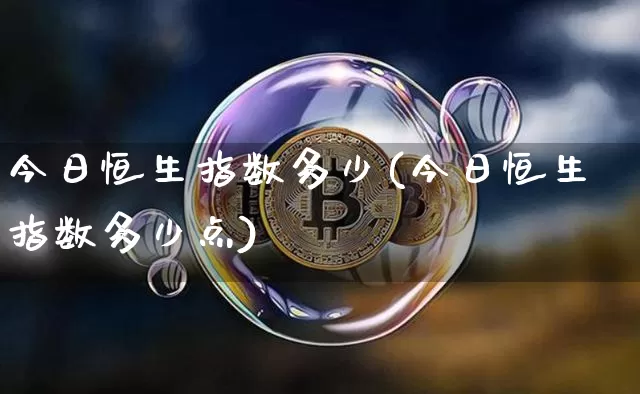 今日恒生指数多少(今日恒生指数多少点)_https://www.qgjzrcxxzxpt.com_上期能源_第1张
